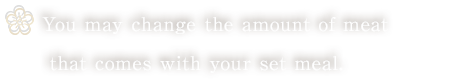 You may change the amount of meat that comes with your set meal.