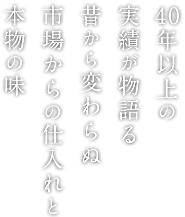 40年以上の実績が物語る昔から変わらぬ市場からの仕入れと本物の味